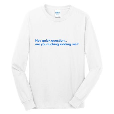 Hey Quick Question Are You Fcking Kidding Me Funny Tall Long Sleeve T-Shirt