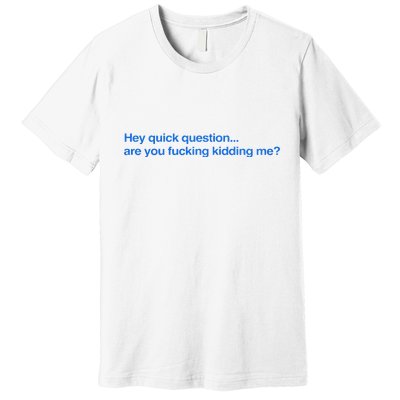 Hey Quick Question Are You Fcking Kidding Me Funny Premium T-Shirt