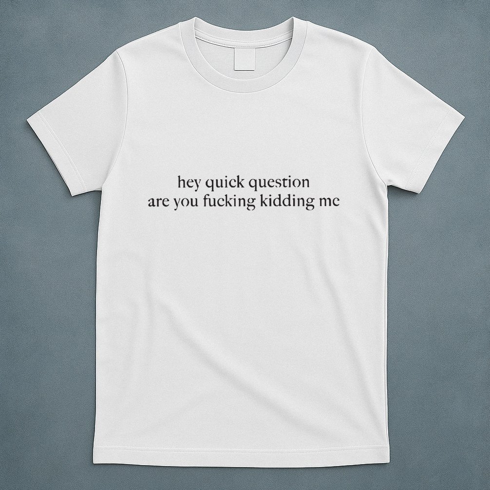 Hey Quick Question Are You Kidding Me Funny Humor T-Shirt