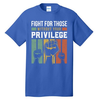 Hu Rights Equality Fight For Those Without Your Privilege Meaningful Gift Tall T-Shirt