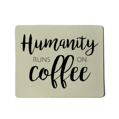 Humanity Runs On Coffee Mousepad