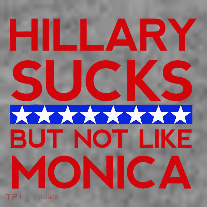 Hillary Sucks But Not Like Monica - Funny Election T-Shirt