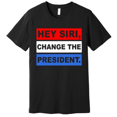 Hey Siri Change The President Funny Political Premium T-Shirt