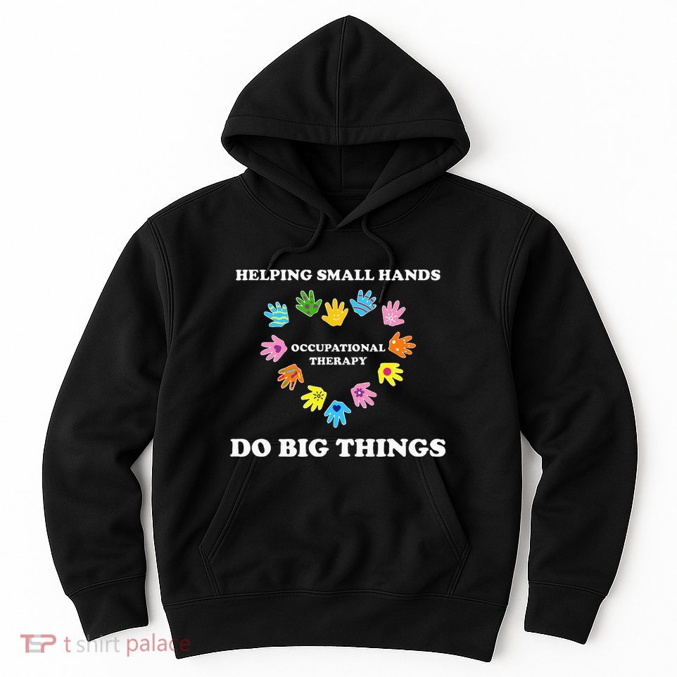 Helping Small Hands Do Big Things Occupational Therapy Ot Hoodie