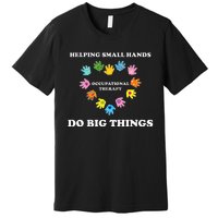 Helping Small Hands Do Big Things Occupational Therapy Ot Premium T-Shirt