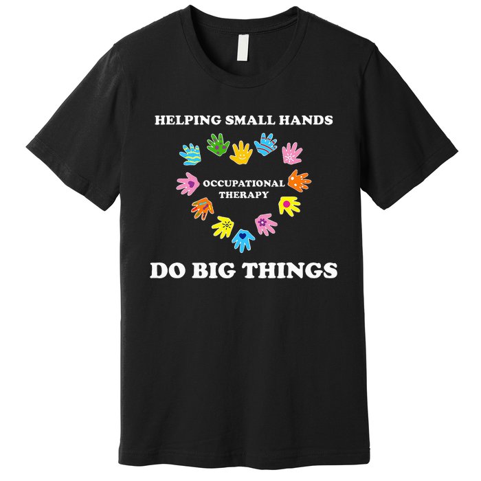 Helping Small Hands Do Big Things Occupational Therapy Ot Premium T-Shirt