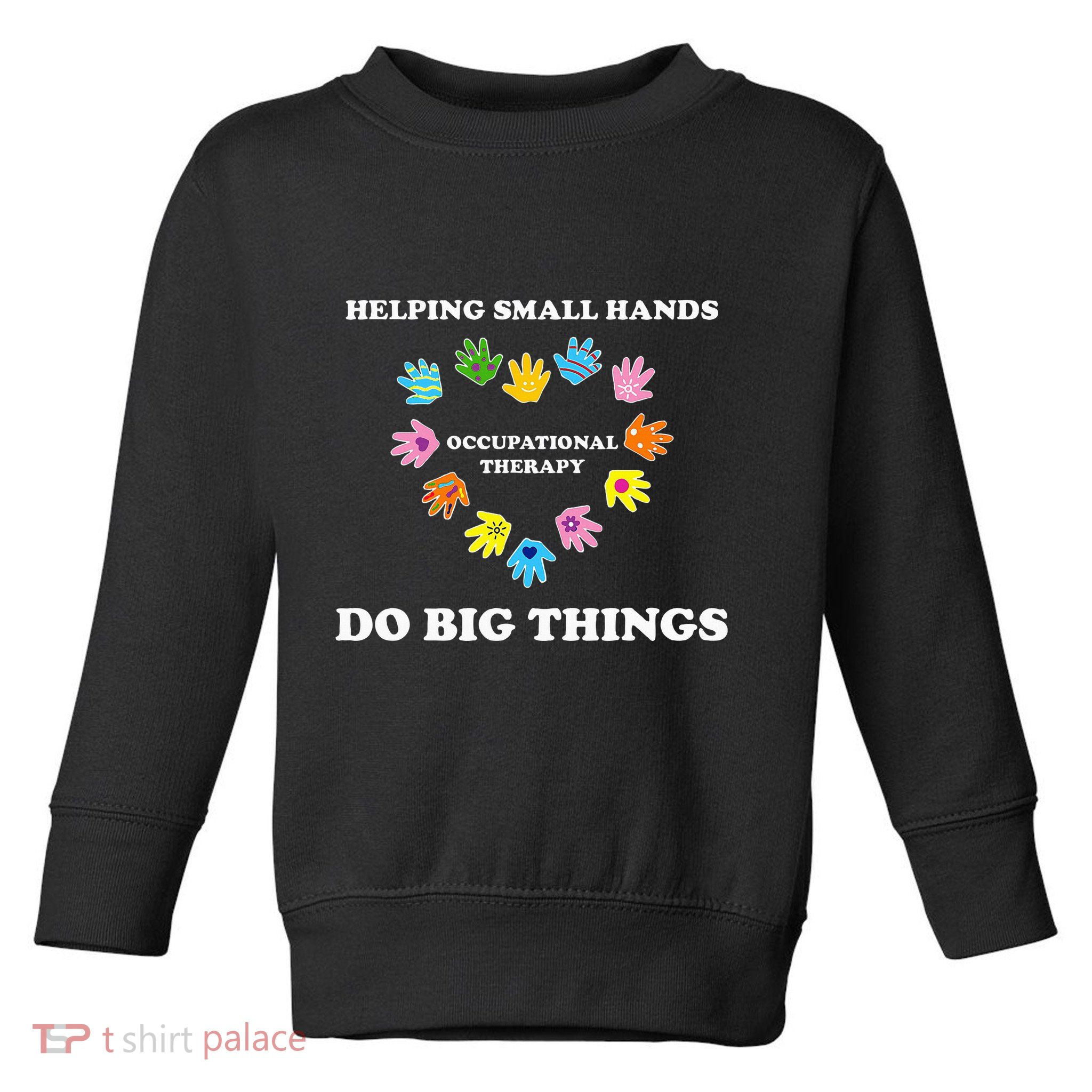 Helping Small Hands Do Big Things Occupational Therapy Ot Toddler Sweatshirt
