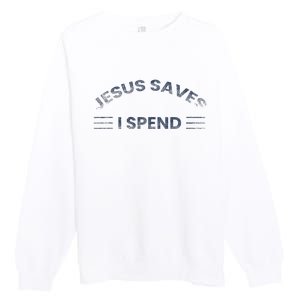 Hilarious & Sarcastic Jesus Saves I Spend Premium Crewneck Sweatshirt