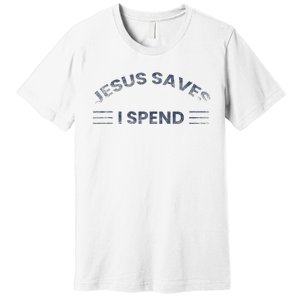 Hilarious & Sarcastic Jesus Saves I Spend Premium T-Shirt