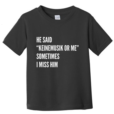 He Said Keinemusik Or Me Sometimes I Miss Him Toddler T-Shirt
