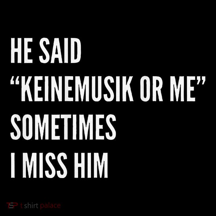 He Said Keinemusik Or Me Sometimes I Miss Him T-Shirt