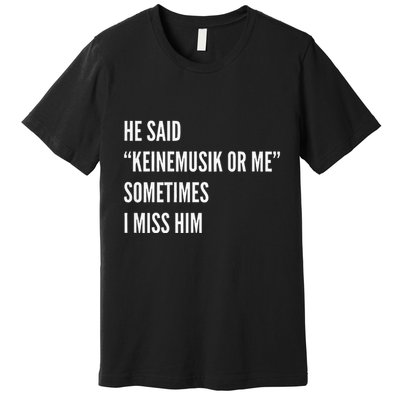 He Said Keinemusik Or Me Sometimes I Miss Him Premium T-Shirt