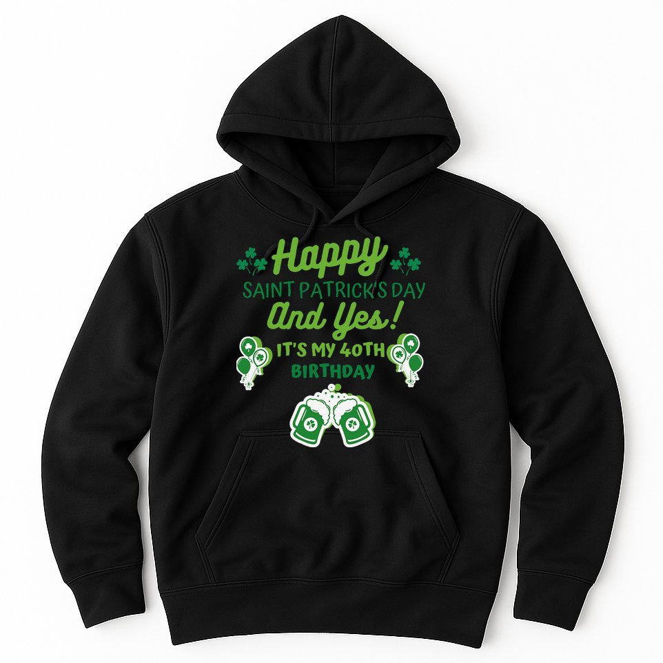 Happy Saint Patrick's Day And Yes It's My 40th Birthday Gift Hoodie