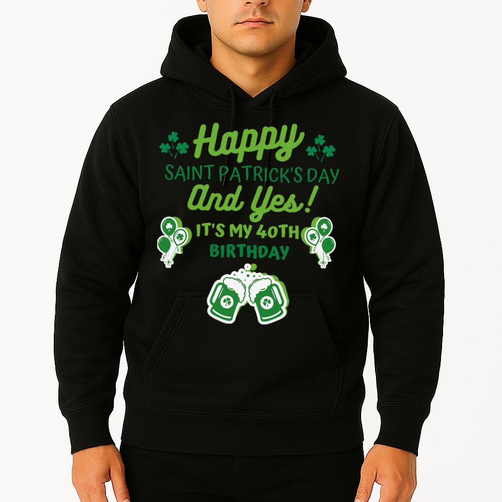 Happy Saint Patrick's Day And Yes It's My 40th Birthday Gift Hoodie
