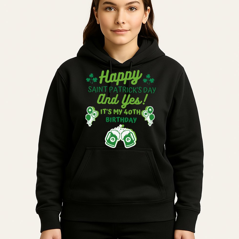 Happy Saint Patrick's Day And Yes It's My 40th Birthday Gift Hoodie