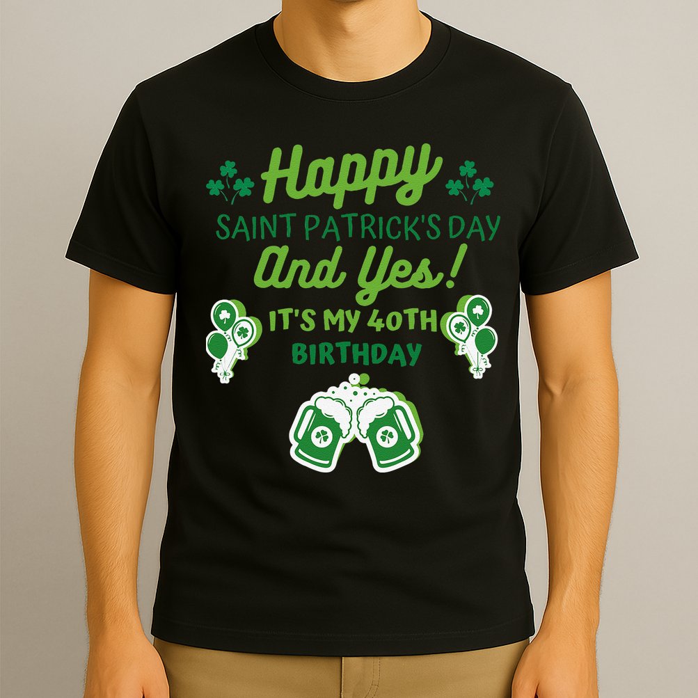 Happy Saint Patrick's Day And Yes It's My 40th Birthday Gift T-Shirt