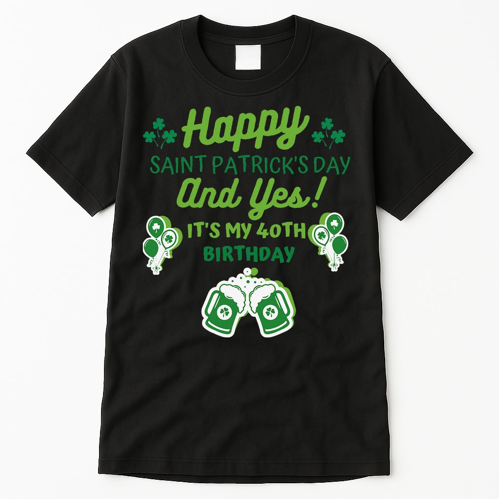 Happy Saint Patrick's Day And Yes It's My 40th Birthday Gift Tall T-Shirt