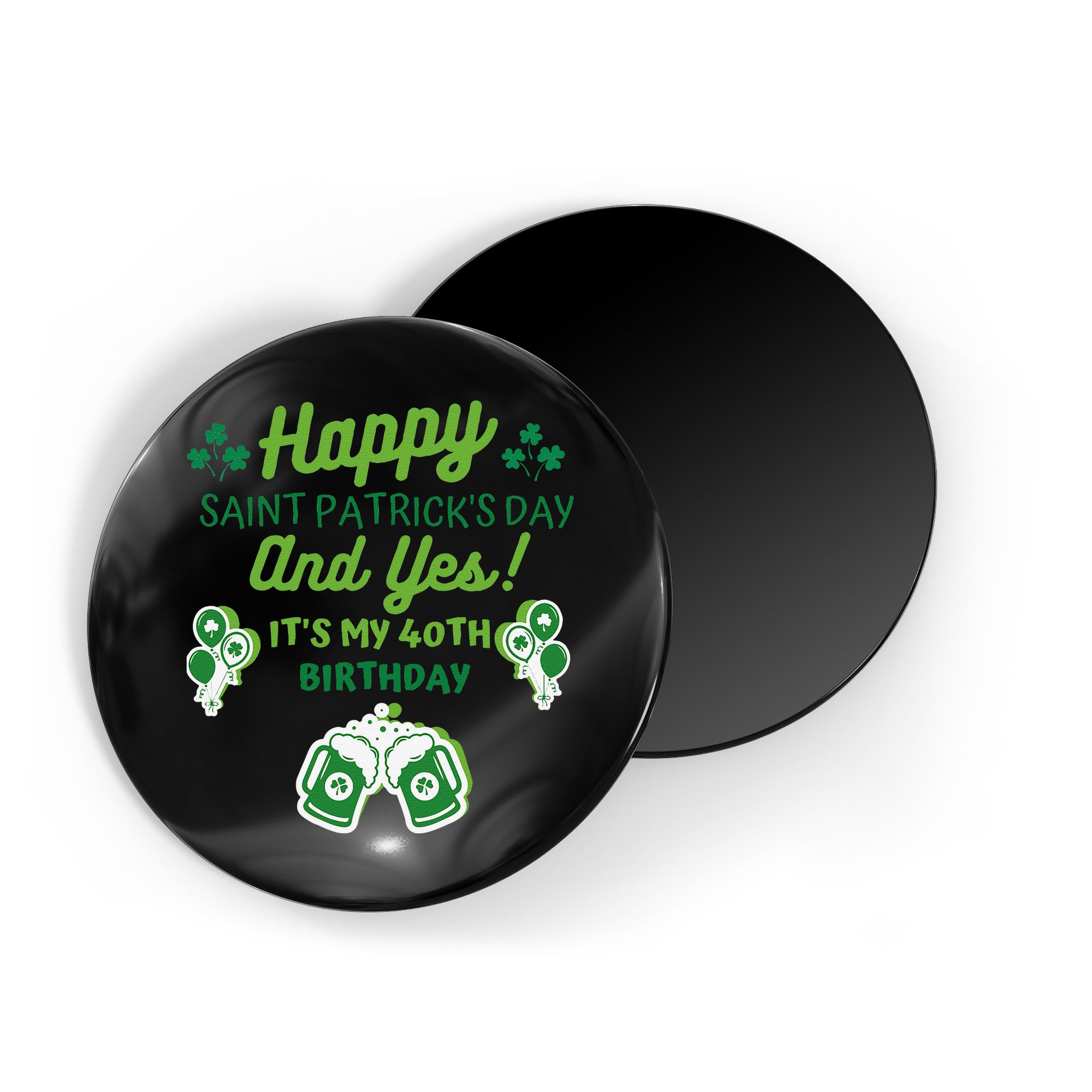 Happy Saint Patrick's Day And Yes It's My 40th Birthday Gift Magnet