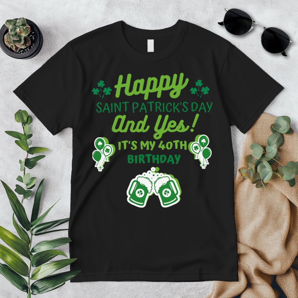 Happy Saint Patrick's Day And Yes It's My 40th Birthday Gift Premium T-Shirt
