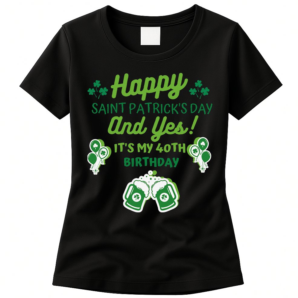 Happy Saint Patrick's Day And Yes It's My 40th Birthday Gift Womens T-Shirt