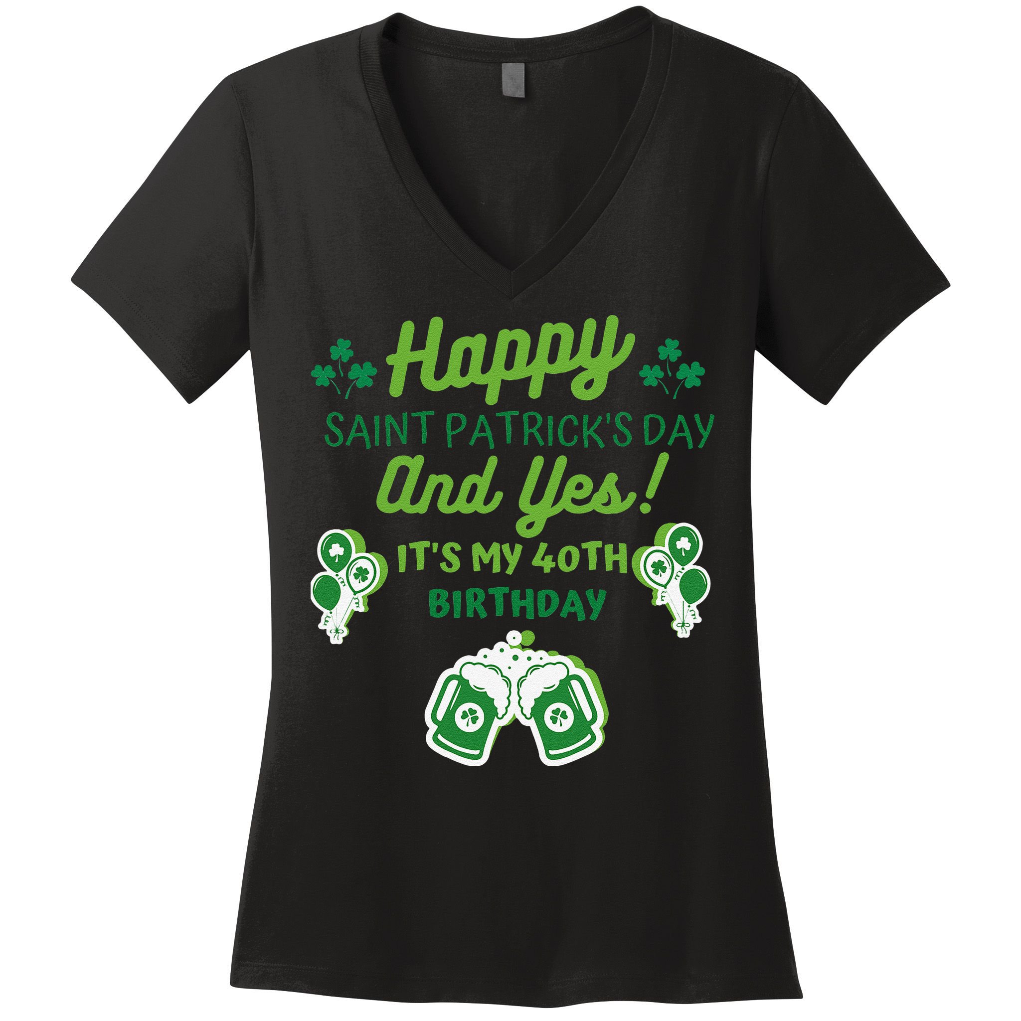 Happy Saint Patrick's Day And Yes It's My 40th Birthday Gift Women's V-Neck T-Shirt