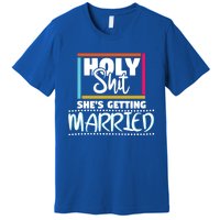 Holy Shit Shes Getting Married Bridesmaids Meaningful Gift Premium T-Shirt