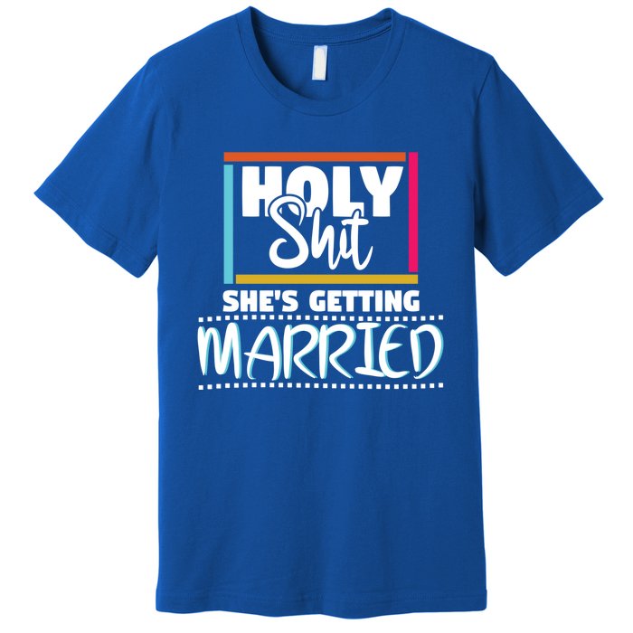 Holy Shit Shes Getting Married Bridesmaids Meaningful Gift Premium T-Shirt