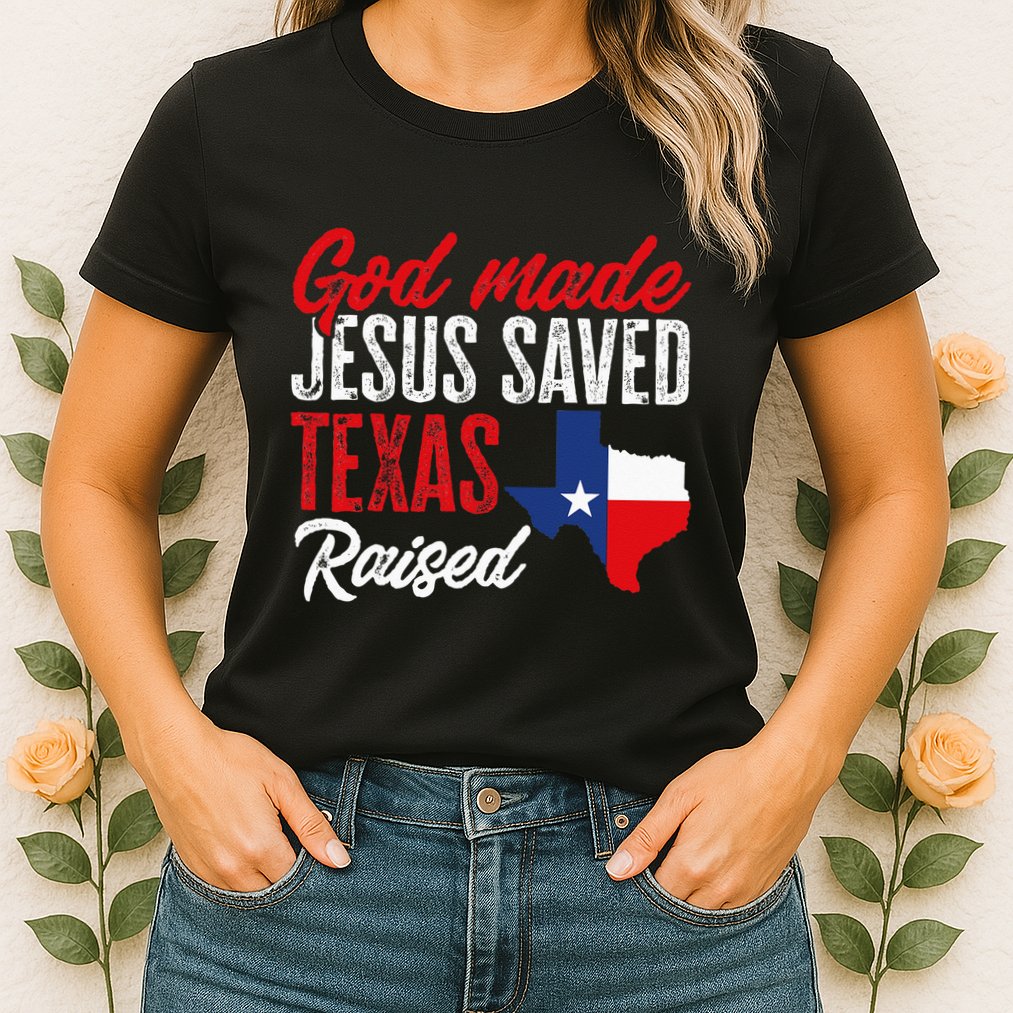 Home State Texas Pride God Made Jesus Saved Texas Raised Womens T-Shirt
