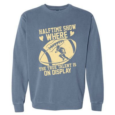 Halftime Show: where the true talent is on display. football Garment-Dyed Sweatshirt