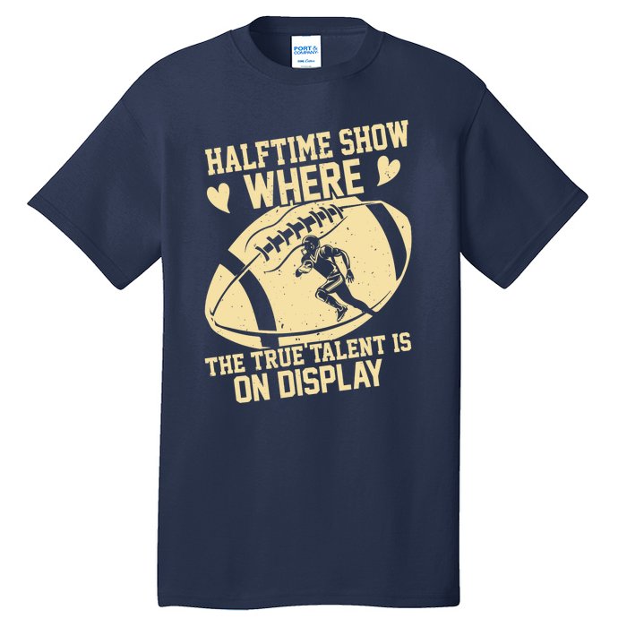 Halftime Show: where the true talent is on display. football Tall T-Shirt