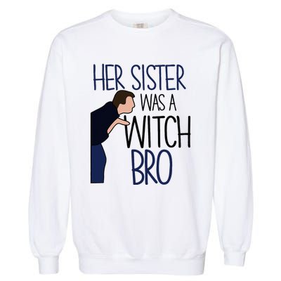 Her Sister Was A Witch Bro She Came Down In A Bubble Funny Garment-Dyed Sweatshirt