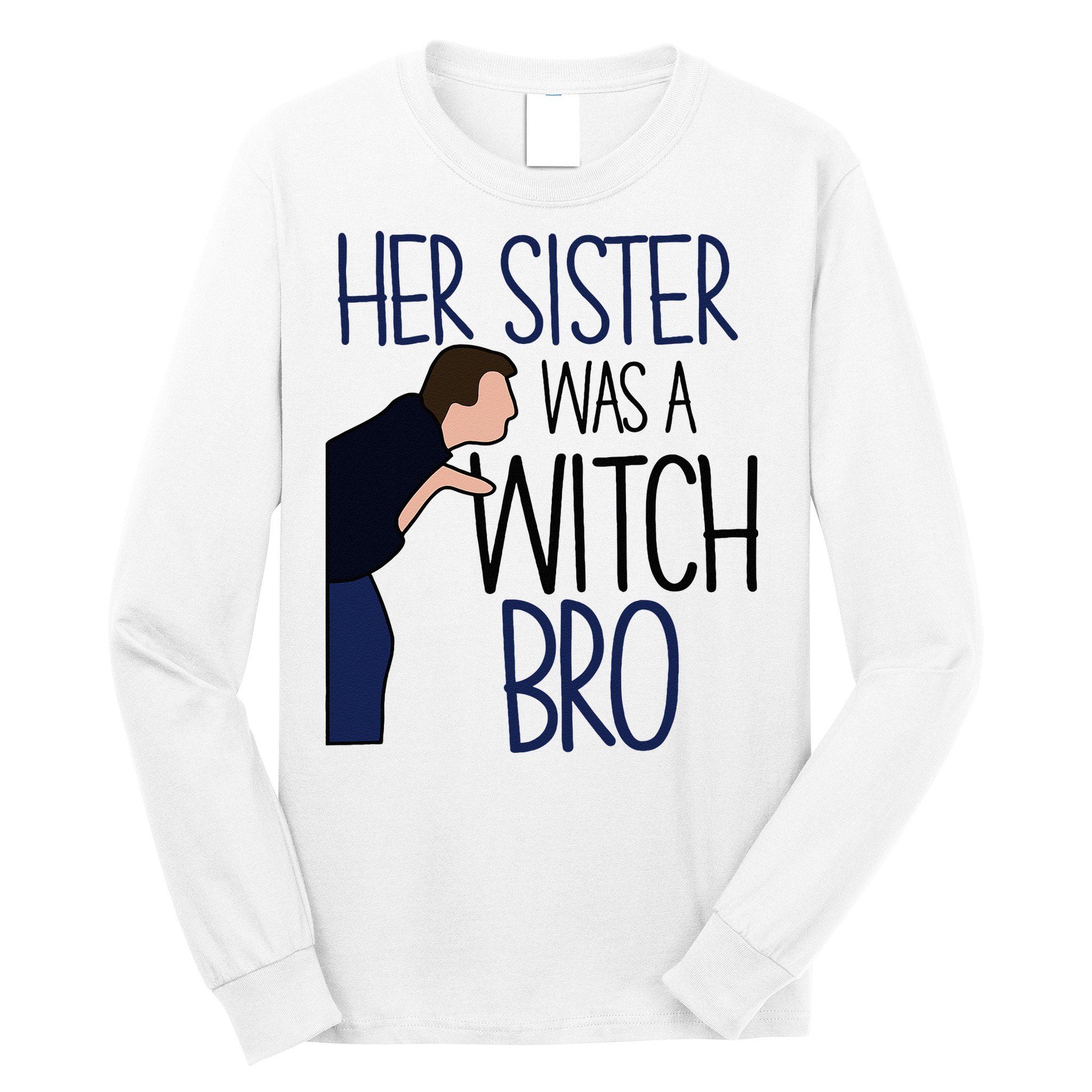 Her Sister Was A Witch Bro She Came Down In A Bubble Funny Long Sleeve Shirt