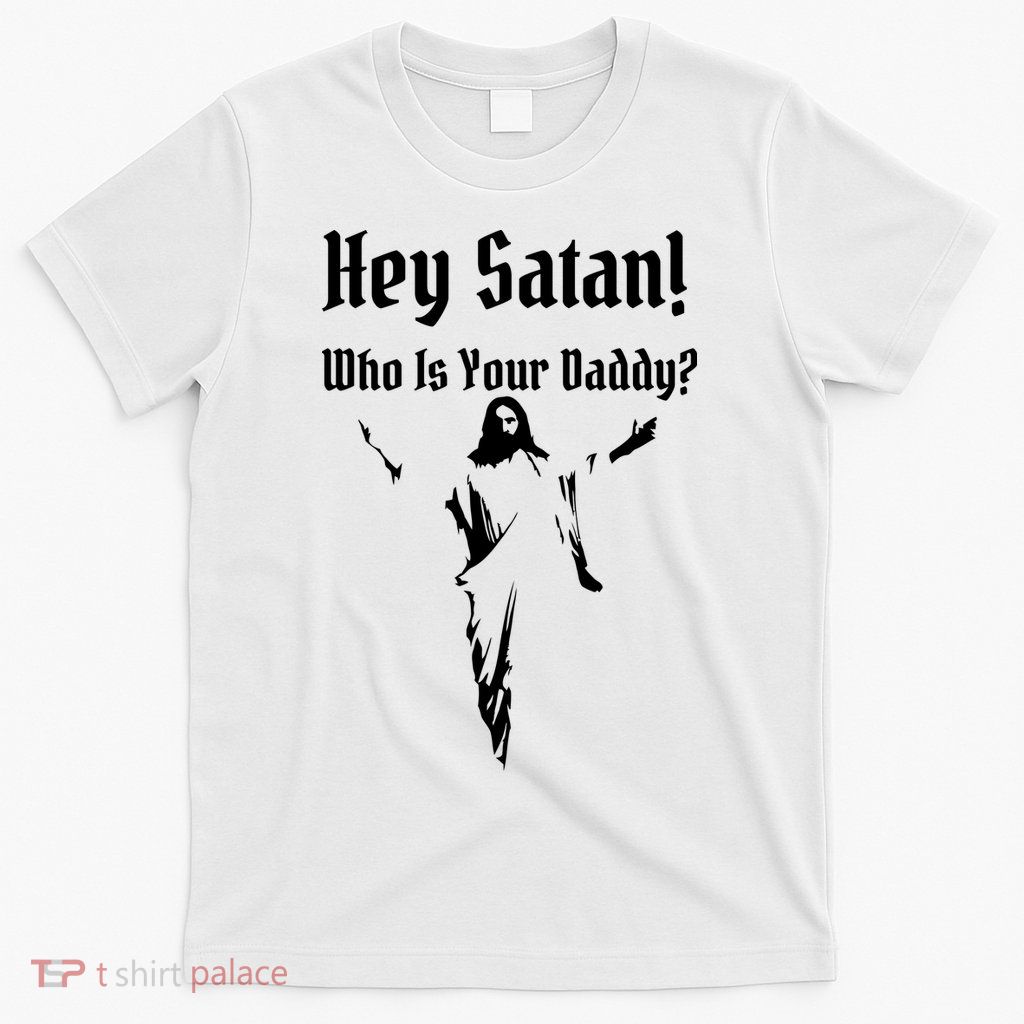 Hey Satan Who Is Your Daddy T-Shirt