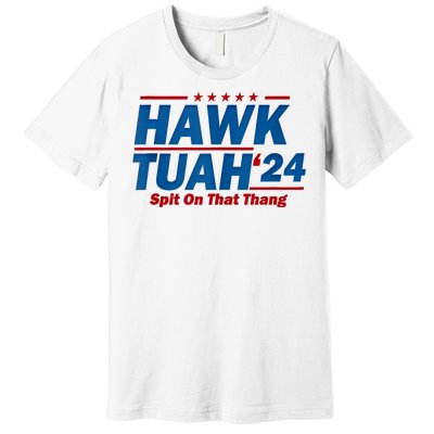 Hawk Tuah 24 Spit On That Thang Hawk Tuh Funny Premium T-Shirt