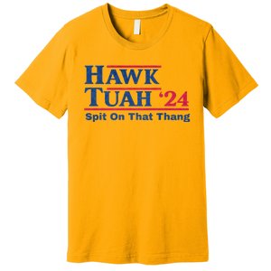 Hawk Tuah 24 Spit On That Thang Hawk Tush For President 2024 Election Parody Premium T-Shirt