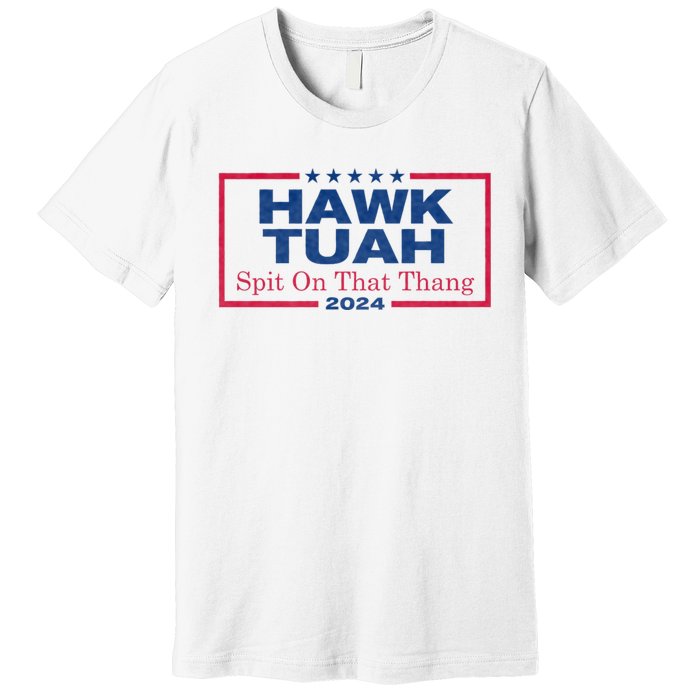 Hawk Tuah 24 Spit On That Thang Hawk Tush For President 2024 Election Parody Premium T-Shirt