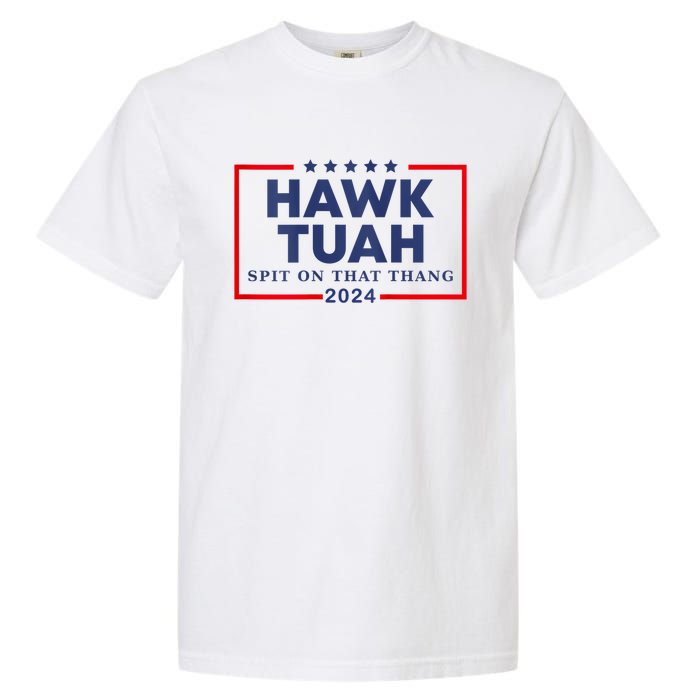 Hawk Tuah 24 Spit On That Thang Hawk Tush For President 2024 Election Parody Garment-Dyed Heavyweight T-Shirt