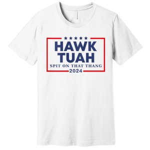 Hawk Tuah 24 Spit On That Thang Hawk Tush For President 2024 Election Parody Premium T-Shirt