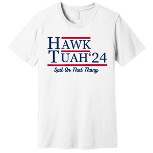 Hawk Tuah 24 Spit On That Thang Hawk Tush For President 2024 Election Parody Premium T-Shirt