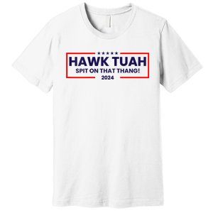 Hawk Tuah 24 Spit On That Thang Hawk Tush For President 2024 Election Parody Premium T-Shirt