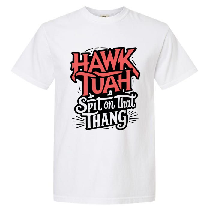 Hawk Tuah 24 Spit On That Thang Hawk Tush For President 2024 Election Parody Garment-Dyed Heavyweight T-Shirt