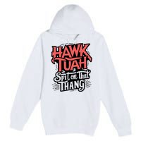 Hawk Tuah 24 Spit On That Thang Hawk Tush For President 2024 Election Parody Premium Pullover Hoodie