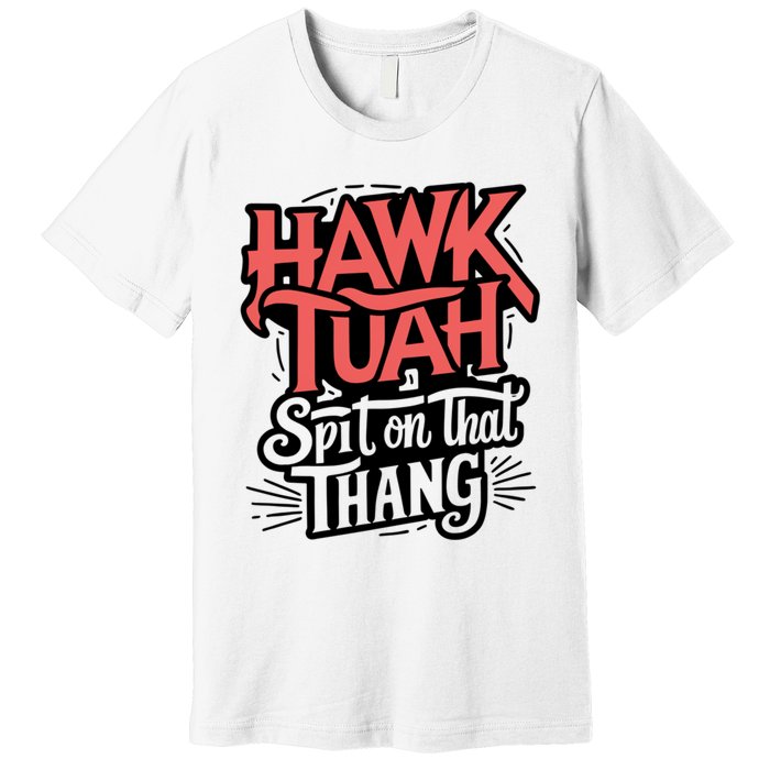 Hawk Tuah 24 Spit On That Thang Hawk Tush For President 2024 Election Parody Premium T-Shirt