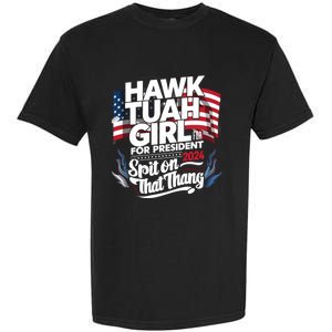 Hawk Tuah 24 Spit On That Thang Hawk Tush For President 2024 Election Parody Garment-Dyed Heavyweight T-Shirt