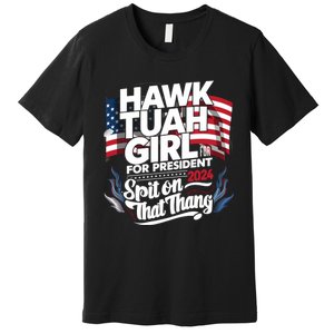 Hawk Tuah 24 Spit On That Thang Hawk Tush For President 2024 Election Parody Premium T-Shirt