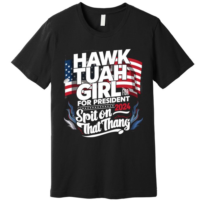 Hawk Tuah 24 Spit On That Thang Hawk Tush For President 2024 Election Parody Premium T-Shirt