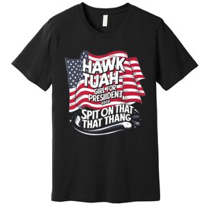 Hawk Tuah 24 Spit On That Thang Hawk Tush For President 2024 Election Parody Premium T-Shirt