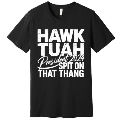 Hawk Tuah 24 Spit On That Thang Hawk Tush For President 2024 Election Parody Premium T-Shirt