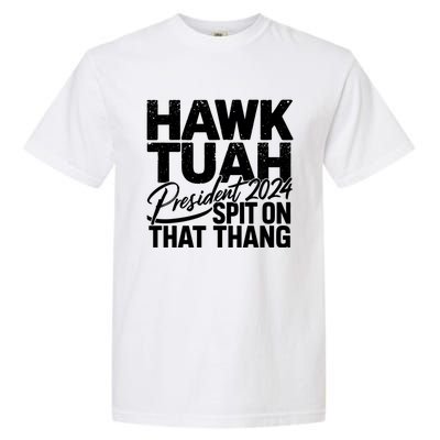 Hawk Tuah 24 Spit On That Thang Hawk Tush For President 2024 Election Parody Garment-Dyed Heavyweight T-Shirt