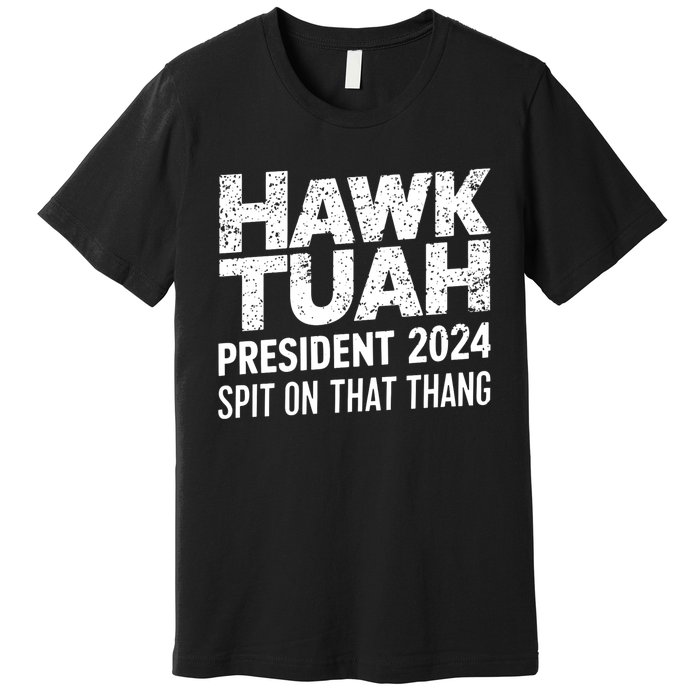 Hawk Tuah 24 Spit On That Thang Hawk Tush For President 2024 Election Parody Premium T-Shirt